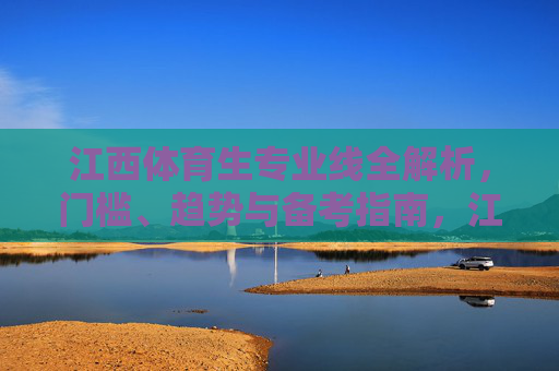 江西体育生专业线全解析,门槛、趋势与备考指南,江西体育生专业线全解析 江西体育生专业线全解析,门槛、趋势与备考指南,江西体育生专业线全解析
