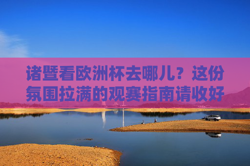 诸暨看欧洲杯去哪儿?这份氛围拉满的观赛指南请收好!诸暨欧洲杯观赛指南,氛围拉满,看球好去处! 诸暨看欧洲杯去哪儿?这份氛围拉满的观赛指南请收好!诸暨欧洲杯观赛指南,氛围拉满,看球好去处!