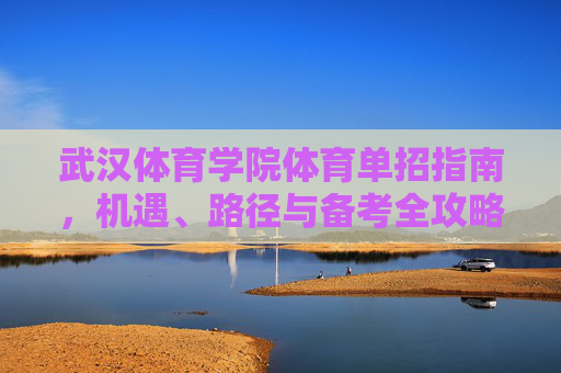 武汉体育学院体育单招指南,机遇、路径与备考全攻略,武汉体育学院体育单招,机遇、路径与备考全攻略 武汉体育学院体育单招指南,机遇、路径与备考全攻略,武汉体育学院体育单招,机遇、路径与备考全攻略