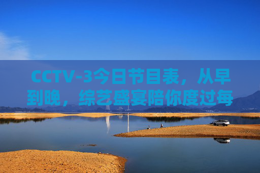 CCTV-3今日节目表,从早到晚,综艺盛宴陪你度过每一刻,CCTV-3今日综艺盛宴,从早到晚陪你度过每一刻 CCTV-3今日节目表,从早到晚,综艺盛宴陪你度过每一刻,CCTV-3今日综艺盛宴,从早到晚陪你度过每一刻
