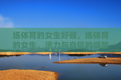 练体育的女生好骚，练体育的女生，活力与自信的绽放