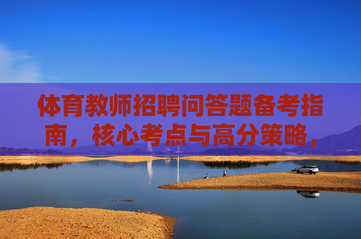 体育教师招聘问答题备考指南,核心考点与高分策略,体育教师招聘问答题备考指南,核心考点与高分策略 体育教师招聘问答题备考指南,核心考点与高分策略,体育教师招聘问答题备考指南,核心考点与高分策略
