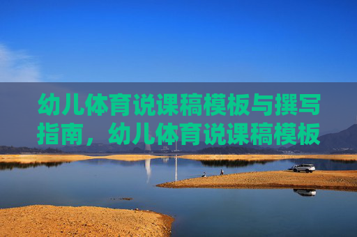 幼儿体育说课稿模板与撰写指南,幼儿体育说课稿模板与撰写指南 幼儿体育说课稿模板与撰写指南,幼儿体育说课稿模板与撰写指南