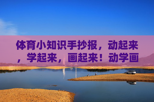 体育小知识手抄报,动起来,学起来,画起来!动学画,体育小知识手抄报 体育小知识手抄报,动起来,学起来,画起来!动学画,体育小知识手抄报