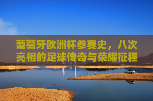 葡萄牙欧洲杯参赛史,八次亮相的足球传奇与荣耀征程,葡萄牙欧洲杯八度亮相,足球传奇的荣耀征程 葡萄牙欧洲杯参赛史,八次亮相的足球传奇与荣耀征程,葡萄牙欧洲杯八度亮相,足球传奇的荣耀征程
