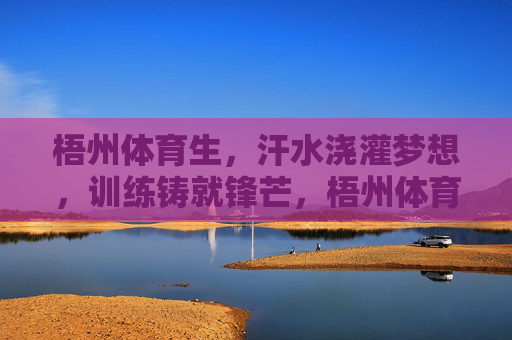 梧州体育生,汗水浇灌梦想,训练铸就锋芒,梧州体育生,汗水浇梦,训练铸锋 梧州体育生,汗水浇灌梦想,训练铸就锋芒,梧州体育生,汗水浇梦,训练铸锋