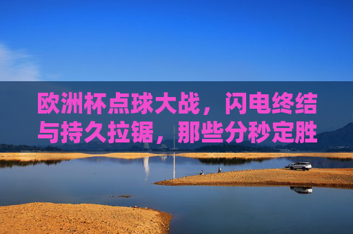欧洲杯点球大战,闪电终结与持久拉锯,那些分秒定胜负的球队,欧洲杯点球大战,闪电终结与持久拉锯,分秒定胜负 欧洲杯点球大战,闪电终结与持久拉锯,那些分秒定胜负的球队,欧洲杯点球大战,闪电终结与持久拉锯,分秒定胜负