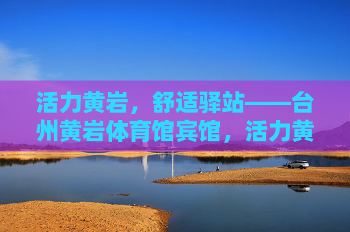 活力黄岩,舒适驿站——台州黄岩体育馆宾馆,活力黄岩,舒适驿站——台州黄岩体育馆宾馆 活力黄岩,舒适驿站——台州黄岩体育馆宾馆,活力黄岩,舒适驿站——台州黄岩体育馆宾馆
