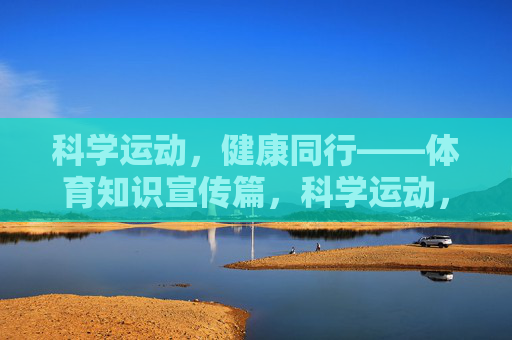 科学运动,健康同行——体育知识宣传篇,科学运动,健康同行——体育知识宣传 科学运动,健康同行——体育知识宣传篇,科学运动,健康同行——体育知识宣传