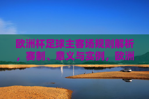 欧洲杯足球主客场规则解析，赛制、意义与实例，欧洲杯主客场规则解析，赛制、意义与实例