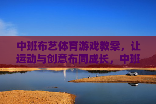 中班布艺体育游戏教案,让运动与创意布同成长,中班布艺体育游戏,运动创意布同成长 中班布艺体育游戏教案,让运动与创意布同成长,中班布艺体育游戏,运动创意布同成长