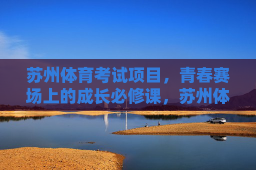 苏州体育考试项目，青春赛场上的成长必修课，苏州体育考试，青春成长的赛场必修课