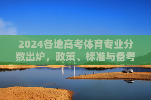 2024各地高考体育专业分数出炉,政策、标准与备考全解析,2024各地高考体育专业分数出炉,政策标准备考全解析 2024各地高考体育专业分数出炉,政策、标准与备考全解析,2024各地高考体育专业分数出炉,政策标准备考全解析