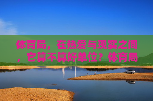 体育局，在热爱与现实之间，它算不算好单位？体育局，在热爱与现实之间，算不算好单位？