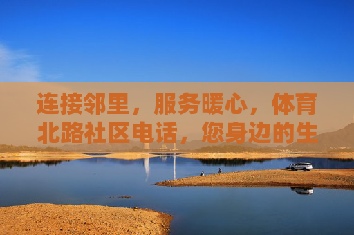 连接邻里,服务暖心,体育北路社区电话,您身边的生活连心线,体育北路社区暖心电话,您身边的生活连心线 连接邻里,服务暖心,体育北路社区电话,您身边的生活连心线,体育北路社区暖心电话,您身边的生活连心线