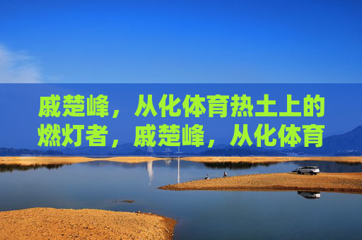 戚楚峰，从化体育热土上的燃灯者，戚楚峰，从化体育热土上的燃灯者