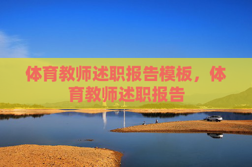 体育教师述职报告模板,体育教师述职报告 体育教师述职报告模板,体育教师述职报告