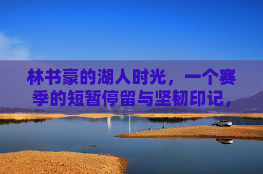 林书豪的湖人时光,一个赛季的短暂停留与坚韧印记,林书豪湖人一季,短暂停留与坚韧印记 林书豪的湖人时光,一个赛季的短暂停留与坚韧印记,林书豪湖人一季,短暂停留与坚韧印记