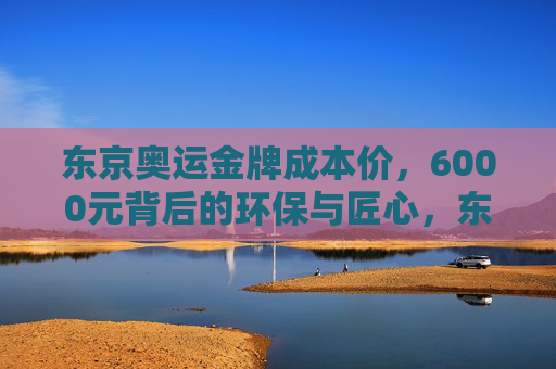 东京奥运金牌成本价,6000元背后的环保与匠心,东京奥运金牌6000元成本,环保与匠心的融合 东京奥运金牌成本价,6000元背后的环保与匠心,东京奥运金牌6000元成本,环保与匠心的融合