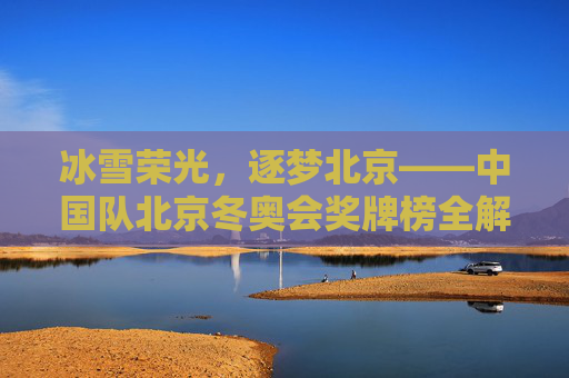冰雪荣光,逐梦北京——中国队北京冬奥会奖牌榜全解析,冰雪荣光,逐梦北京,中国队北京冬奥会奖牌榜全解析 冰雪荣光,逐梦北京——中国队北京冬奥会奖牌榜全解析,冰雪荣光,逐梦北京,中国队北京冬奥会奖牌榜全解析