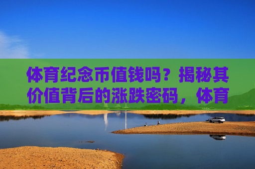 体育纪念币值钱吗?揭秘其价值背后的涨跌密码,体育纪念币价值几何?揭秘其涨跌密码 体育纪念币值钱吗?揭秘其价值背后的涨跌密码,体育纪念币价值几何?揭秘其涨跌密码