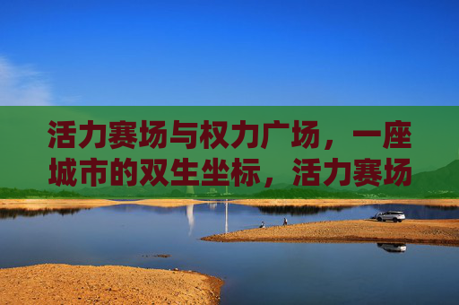 活力赛场与权力广场,一座城市的双生坐标,活力赛场与权力广场,城市双生坐标 活力赛场与权力广场,一座城市的双生坐标,活力赛场与权力广场,城市双生坐标