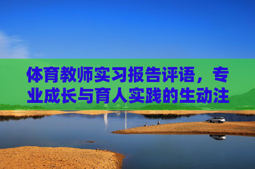 体育教师实习报告评语,专业成长与育人实践的生动注脚,体育教师实习评语,专业成长与育人实践的生动注脚 体育教师实习报告评语,专业成长与育人实践的生动注脚,体育教师实习评语,专业成长与育人实践的生动注脚