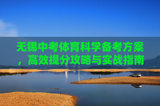 无锡中考体育科学备考方案,高效提分攻略与实战指南,无锡中考体育科学备考·高效提分实战攻略 无锡中考体育科学备考方案,高效提分攻略与实战指南,无锡中考体育科学备考·高效提分实战攻略