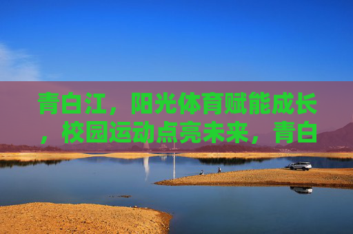 青白江,阳光体育赋能成长,校园运动点亮未来,青白江,阳光体育赋能成长,校园运动点亮未来 青白江,阳光体育赋能成长,校园运动点亮未来,青白江,阳光体育赋能成长,校园运动点亮未来
