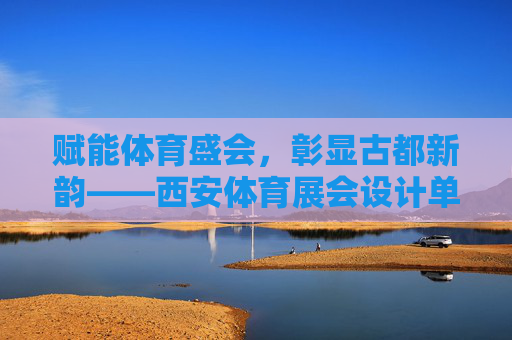 赋能体育盛会，彰显古都新韵——西安体育展会设计单位的创新与担当，西安体育展会设计单位，创新赋能盛会 彰显古都新韵