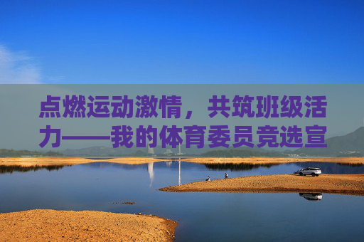 点燃运动激情,共筑班级活力——我的体育委员竞选宣言,点燃运动激情,共筑班级活力——体育委员竞选宣言 点燃运动激情,共筑班级活力——我的体育委员竞选宣言,点燃运动激情,共筑班级活力——体育委员竞选宣言