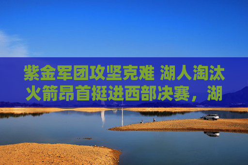 紫金军团攻坚克难 湖人淘汰火箭昂首挺进西部决赛,湖人攻坚克难淘汰火箭昂首挺进西决 紫金军团攻坚克难 湖人淘汰火箭昂首挺进西部决赛,湖人攻坚克难淘汰火箭昂首挺进西决