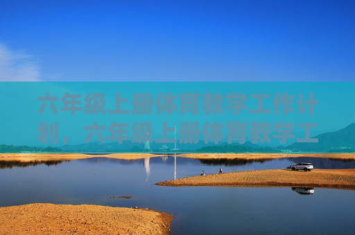 六年级上册体育教学工作计划，六年级上册体育教学工作计划
