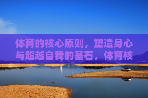 体育的核心原则,塑造身心与超越自我的基石,体育核心原则,塑造身心与超越自我的基石 体育的核心原则,塑造身心与超越自我的基石,体育核心原则,塑造身心与超越自我的基石