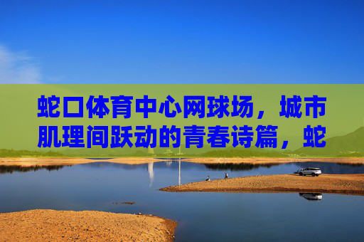 蛇口体育中心网球场,城市肌理间跃动的青春诗篇,蛇口网球场,城市肌理跃动的青春诗篇 蛇口体育中心网球场,城市肌理间跃动的青春诗篇,蛇口网球场,城市肌理跃动的青春诗篇