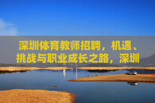 深圳体育教师招聘,机遇、挑战与职业成长之路,深圳体育教师招聘,机遇、挑战与职业成长之路 深圳体育教师招聘,机遇、挑战与职业成长之路,深圳体育教师招聘,机遇、挑战与职业成长之路