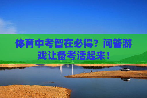 体育中考智在必得？问答游戏让备考活起来！