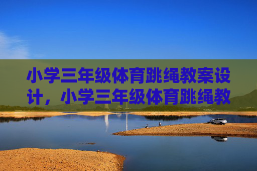 小学三年级体育跳绳教案设计，小学三年级体育跳绳教案设计