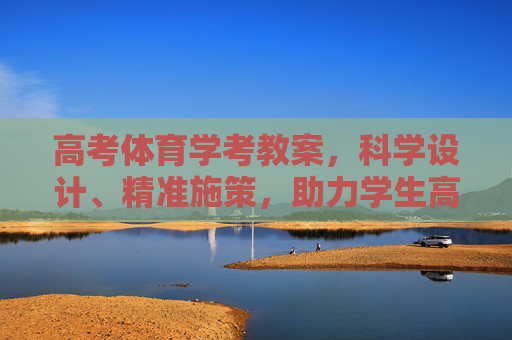 高考体育学考教案,科学设计、精准施策,助力学生高效备考,高考体育学考教案,科学设计精准施策促高效备考 高考体育学考教案,科学设计、精准施策,助力学生高效备考,高考体育学考教案,科学设计精准施策促高效备考