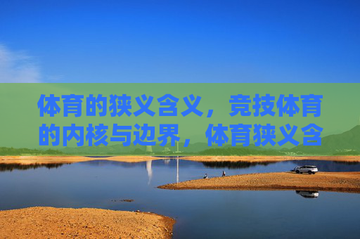 体育的狭义含义,竞技体育的内核与边界,体育狭义含义下竞技体育的内核与边界 体育的狭义含义,竞技体育的内核与边界,体育狭义含义下竞技体育的内核与边界