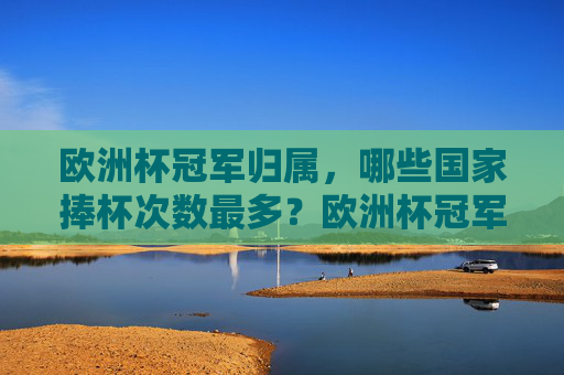 欧洲杯冠军归属,哪些国家捧杯次数最多?欧洲杯冠军国家捧杯次数排行 欧洲杯冠军归属,哪些国家捧杯次数最多?欧洲杯冠军国家捧杯次数排行