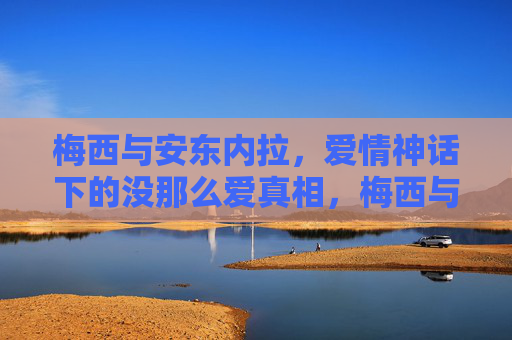 梅西与安东内拉,爱情神话下的没那么爱真相,梅西与安东内拉,爱情神话下的没那么爱真相 梅西与安东内拉,爱情神话下的没那么爱真相,梅西与安东内拉,爱情神话下的没那么爱真相