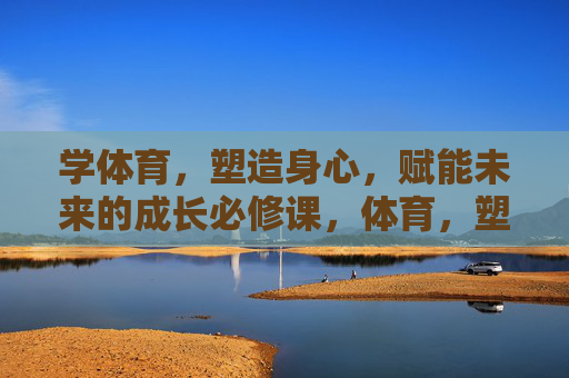 学体育,塑造身心,赋能未来的成长必修课,体育,塑造身心、赋能未来的成长必修课 学体育,塑造身心,赋能未来的成长必修课,体育,塑造身心、赋能未来的成长必修课