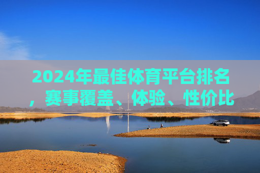 2024年最佳体育平台排名,赛事覆盖、体验、性价比全方位解析,2024年最佳体育平台排名,赛事覆盖、体验、性价比全方位解析 2024年最佳体育平台排名,赛事覆盖、体验、性价比全方位解析,2024年最佳体育平台排名,赛事覆盖、体验、性价比全方位解析