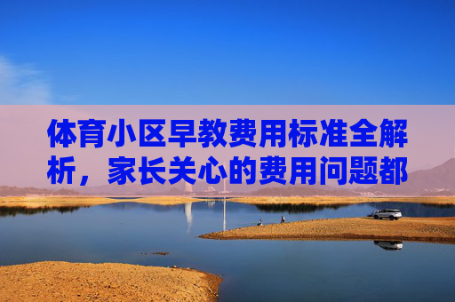 体育小区早教费用标准全解析,家长关心的费用问题都在这里,体育小区早教费用标准全解析,家长关心的费用问题都在这里 体育小区早教费用标准全解析,家长关心的费用问题都在这里,体育小区早教费用标准全解析,家长关心的费用问题都在这里