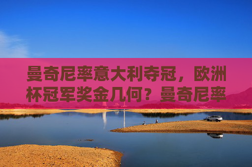 曼奇尼率意大利夺冠,欧洲杯冠军奖金几何?曼奇尼率意大利欧洲杯夺冠,冠军奖金几何? 曼奇尼率意大利夺冠,欧洲杯冠军奖金几何?曼奇尼率意大利欧洲杯夺冠,冠军奖金几何?