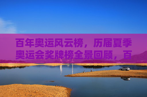 百年奥运风云榜，历届夏季奥运会奖牌榜全景回顾，百年夏季奥运会奖牌榜全景回顾