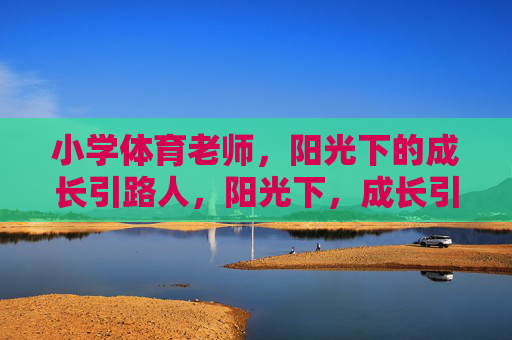 小学体育老师,阳光下的成长引路人,阳光下,成长引路人,小学体育老师 小学体育老师,阳光下的成长引路人,阳光下,成长引路人,小学体育老师