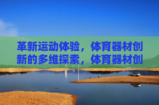 革新运动体验,体育器材创新的多维探索,体育器材创新的多维探索,革新运动体验 革新运动体验,体育器材创新的多维探索,体育器材创新的多维探索,革新运动体验