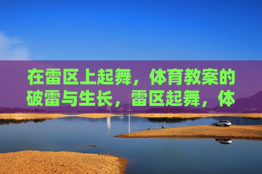 在雷区上起舞,体育教案的破雷与生长,雷区起舞,体育教案的破雷与生长 在雷区上起舞,体育教案的破雷与生长,雷区起舞,体育教案的破雷与生长